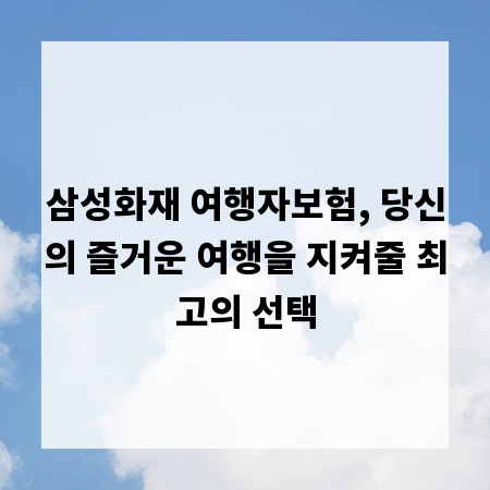 삼성화재 여행자보험, 당신의 즐거운 여행을 지켜줄 최고의 선택