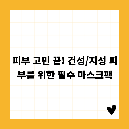 피부 고민 끝! 건성/지성 피부를 위한 필수 마스크팩