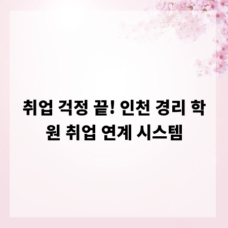 취업 걱정 끝! 인천 경리 학원 취업 연계 시스템