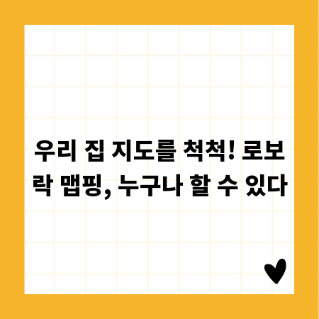우리 집 지도를 척척! 로보락 맵핑, 누구나 할 수 있다