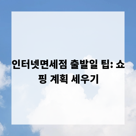 인터넷면세점 출발일 팁: 쇼핑 계획 세우기