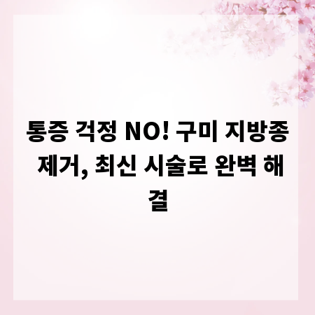 통증 걱정 NO! 구미 지방종 제거, 최신 시술로 완벽 해결