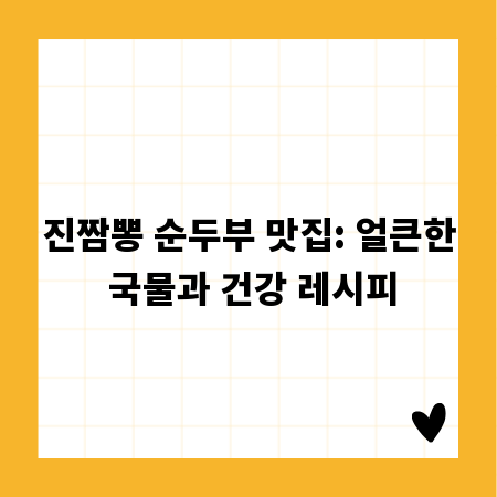진짬뽕 순두부 맛집: 얼큰한 국물과 건강 레시피