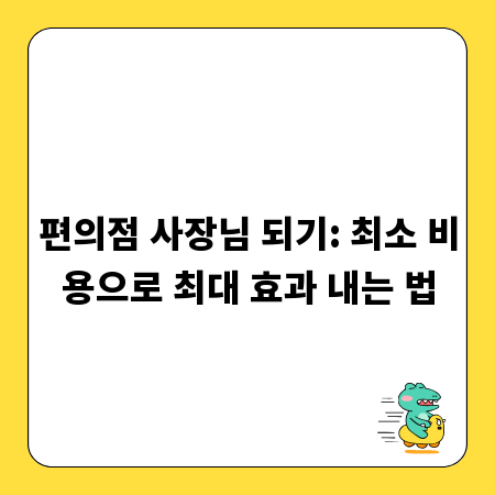 편의점 사장님 되기: 최소 비용으로 최대 효과 내는 법