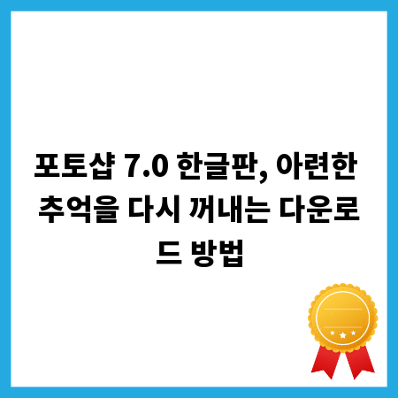 포토샵 7.0 한글판, 아련한 추억을 다시 꺼내는 다운로드 방법