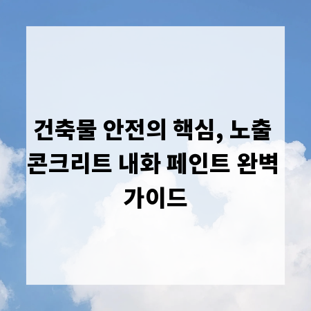 건축물 안전의 핵심, 노출 콘크리트 내화 페인트 완벽 가이드