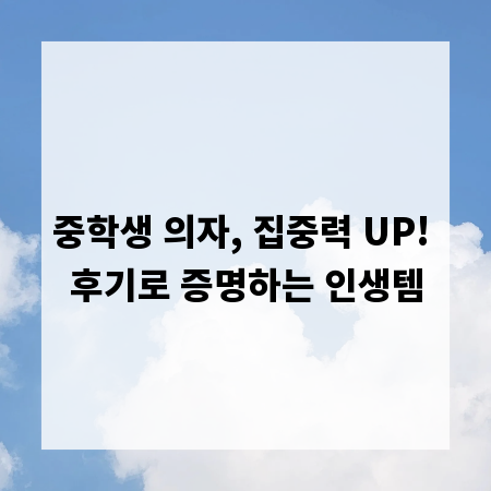 중학생 의자, 집중력 UP! 후기로 증명하는 인생템