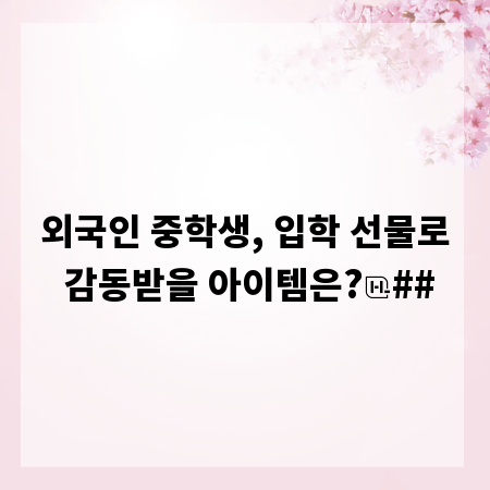 외국인 중학생, 입학 선물로 감동받을 아이템은?
##