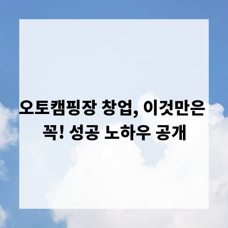 오토캠핑장 창업, 이것만은 꼭! 성공 노하우 공개