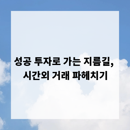 성공 투자로 가는 지름길, 시간외 거래 파헤치기