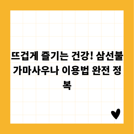 뜨겁게 즐기는 건강! 삼선불가마사우나 이용법 완전 정복