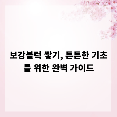 보강블럭 쌓기, 튼튼한 기초를 위한 완벽 가이드