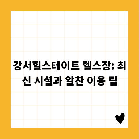 강서힐스테이트 헬스장: 최신 시설과 알찬 이용 팁