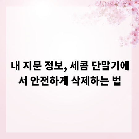 내 지문 정보, 세콤 단말기에서 안전하게 삭제하는 법
