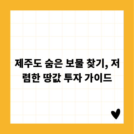 제주도 숨은 보물 찾기, 저렴한 땅값 투자 가이드