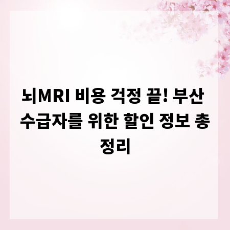 뇌MRI 비용 걱정 끝! 부산 수급자를 위한 할인 정보 총정리