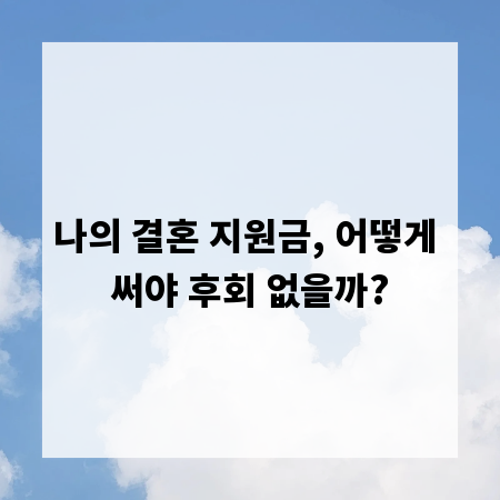 나의 결혼 지원금, 어떻게 써야 후회 없을까?