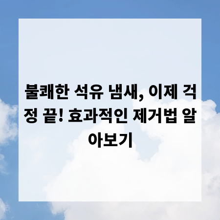 불쾌한 석유 냄새, 이제 걱정 끝! 효과적인 제거법 알아보기