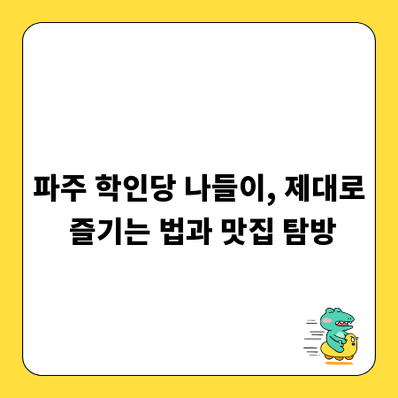 파주 학인당 나들이, 제대로 즐기는 법과 맛집 탐방