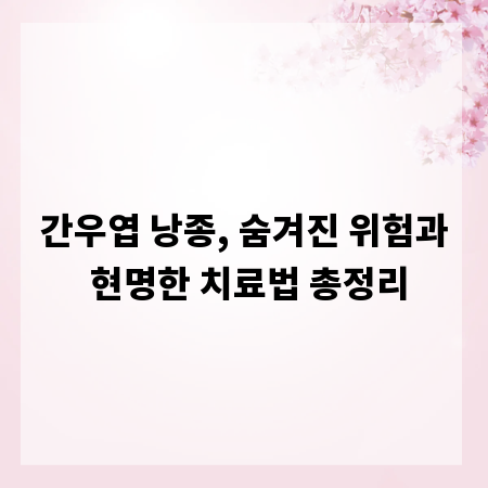 간우엽 낭종, 숨겨진 위험과 현명한 치료법 총정리