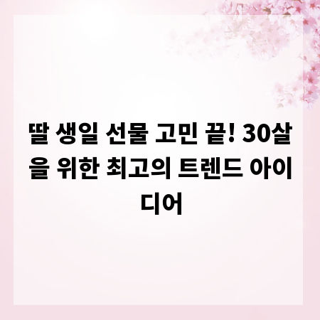 딸 생일 선물 고민 끝! 30살을 위한 최고의 트렌드 아이디어