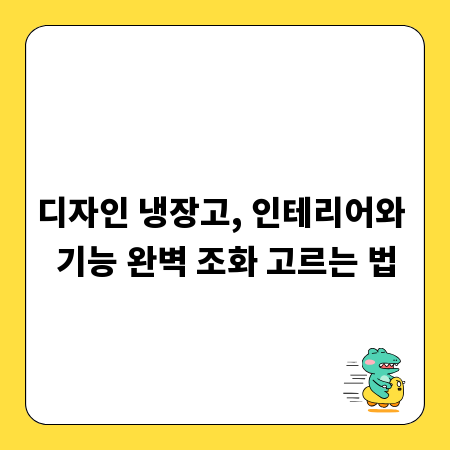 디자인 냉장고, 인테리어와 기능 완벽 조화 고르는 법