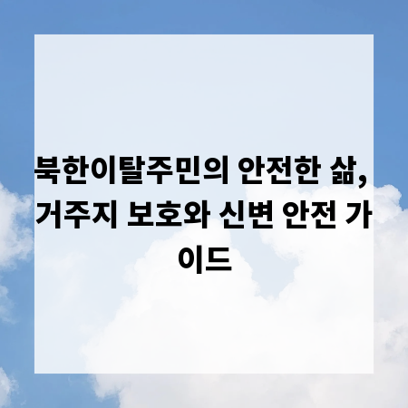 북한이탈주민의 안전한 삶, 거주지 보호와 신변 안전 가이드
