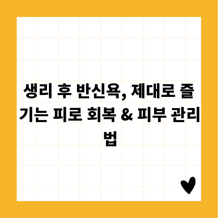 생리 후 반신욕, 제대로 즐기는 피로 회복 & 피부 관리법