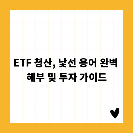 ETF 청산, 낯선 용어 완벽 해부 및 투자 가이드