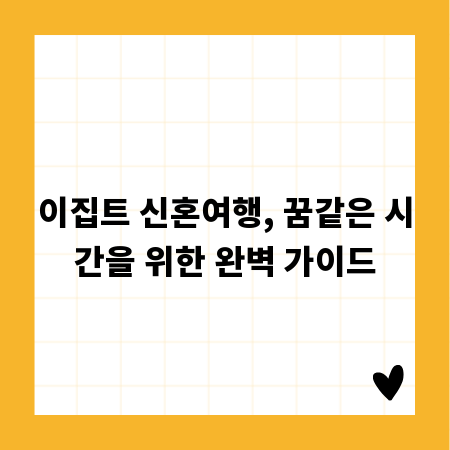 이집트 신혼여행, 꿈같은 시간을 위한 완벽 가이드